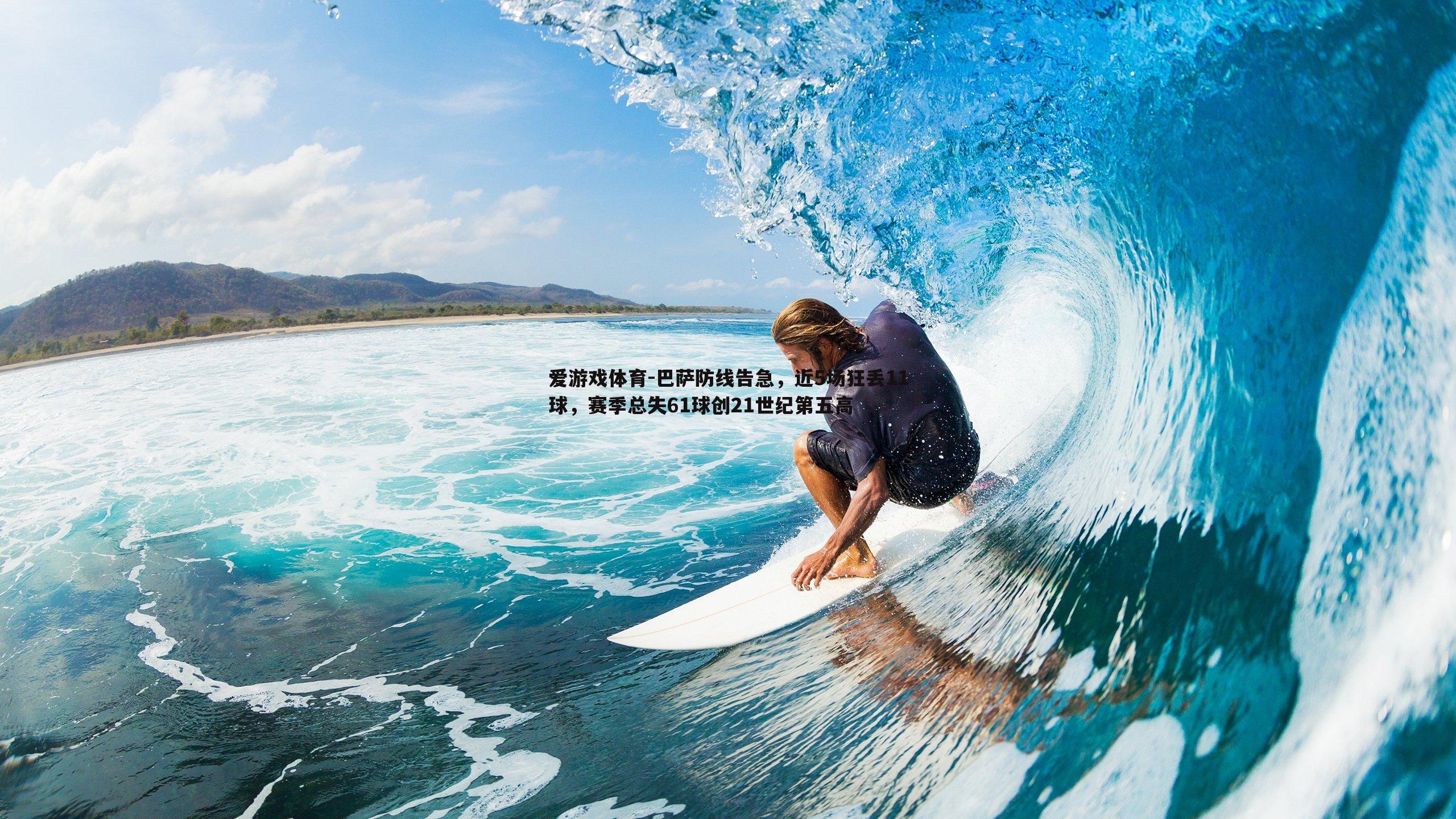 爱游戏体育-巴萨防线告急，近5场狂丢11球，赛季总失61球创21世纪第五高