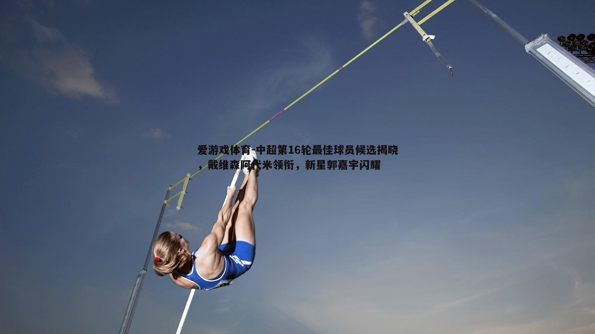 爱游戏体育-中超第16轮最佳球员候选揭晓，戴维森阿代米领衔，新星郭嘉宇闪耀