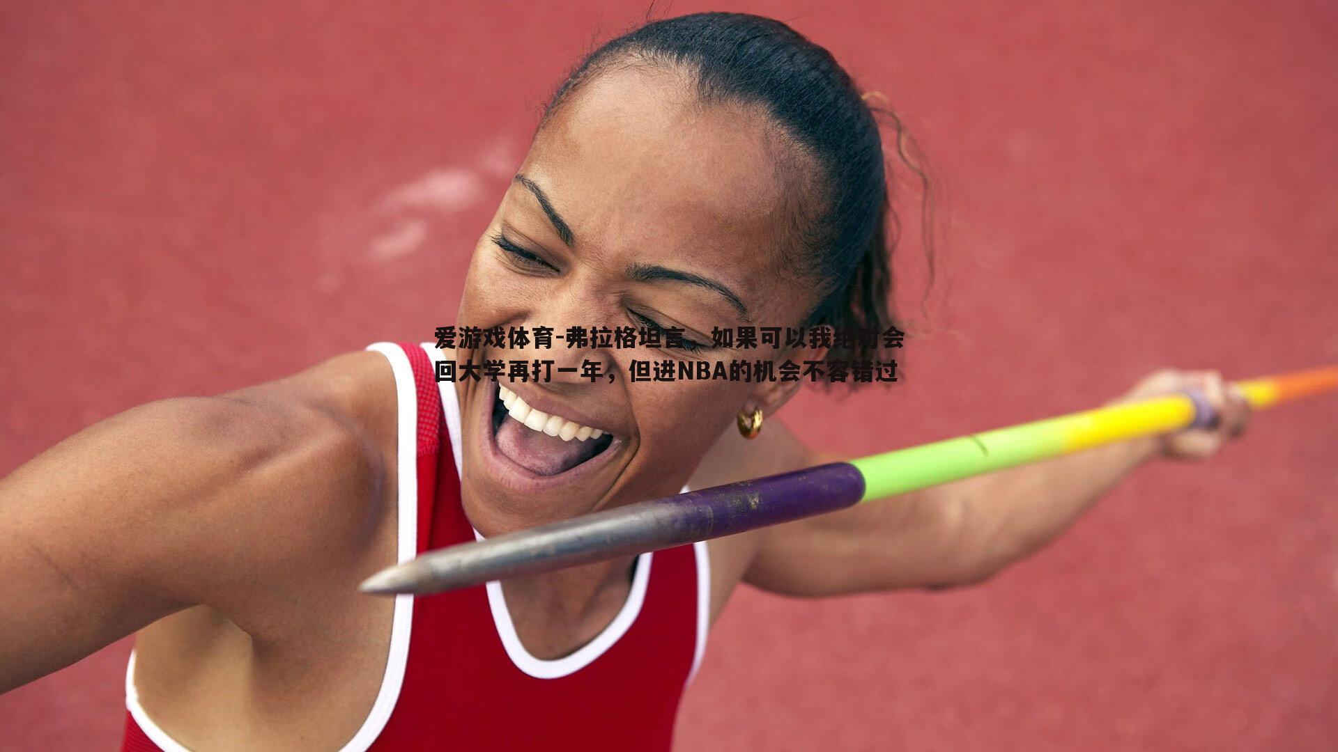 爱游戏体育-弗拉格坦言，如果可以我绝对会回大学再打一年，但进NBA的机会不容错过