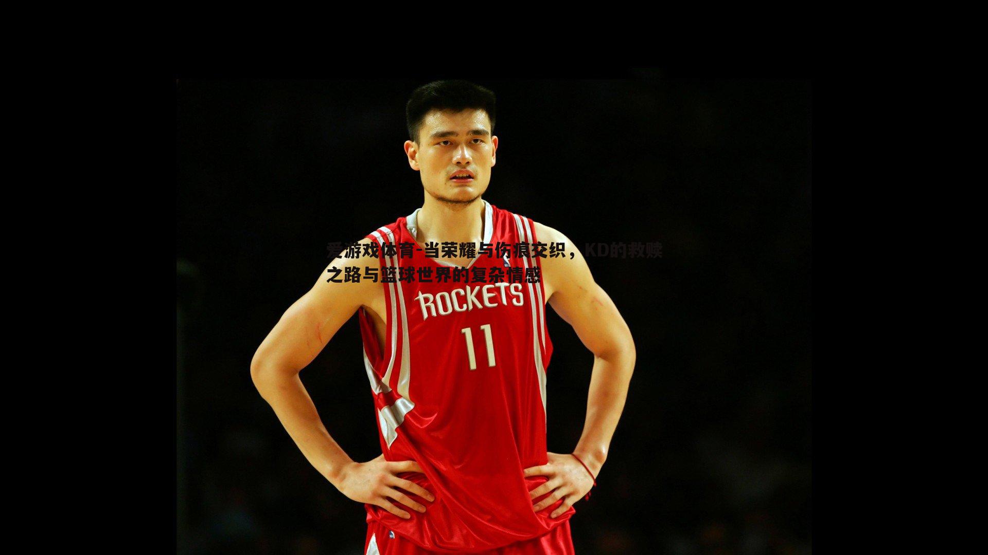爱游戏体育-当荣耀与伤痕交织，KD的救赎之路与篮球世界的复杂情感