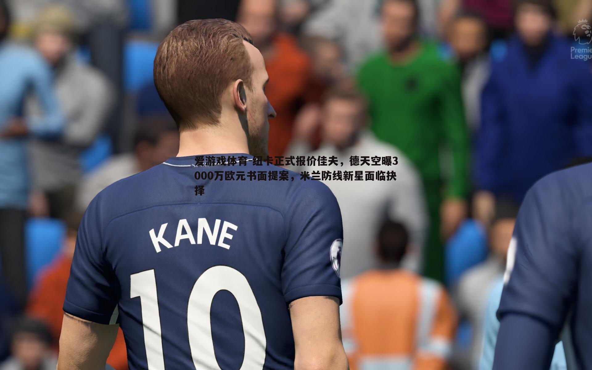 爱游戏体育-纽卡正式报价佳夫，德天空曝3000万欧元书面提案，米兰防线新星面临抉择