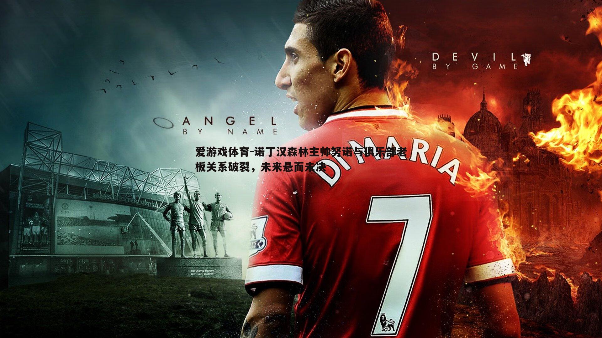 爱游戏体育-诺丁汉森林主帅努诺与俱乐部老板关系破裂，未来悬而未决