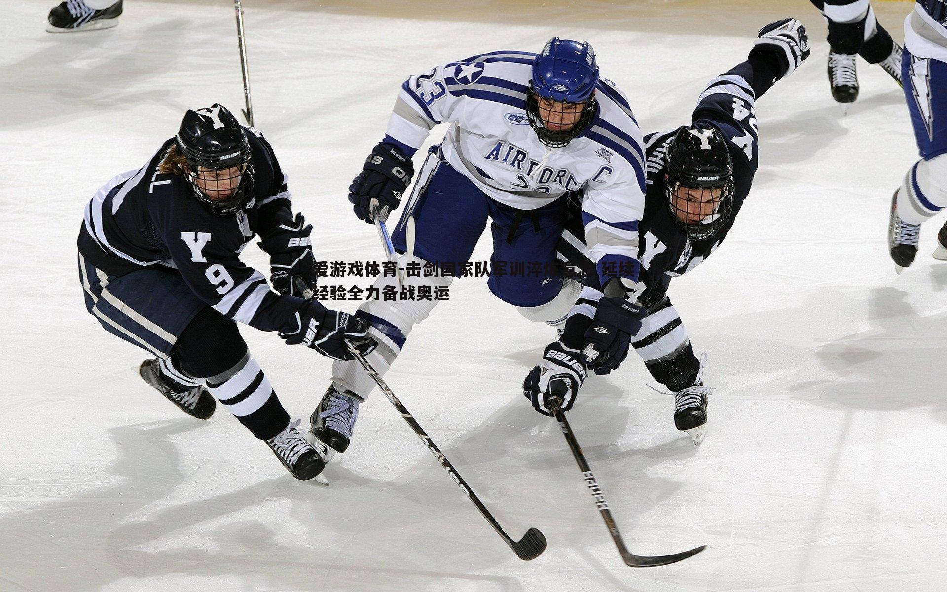 爱游戏体育-击剑国家队军训淬炼意志 延续经验全力备战奥运