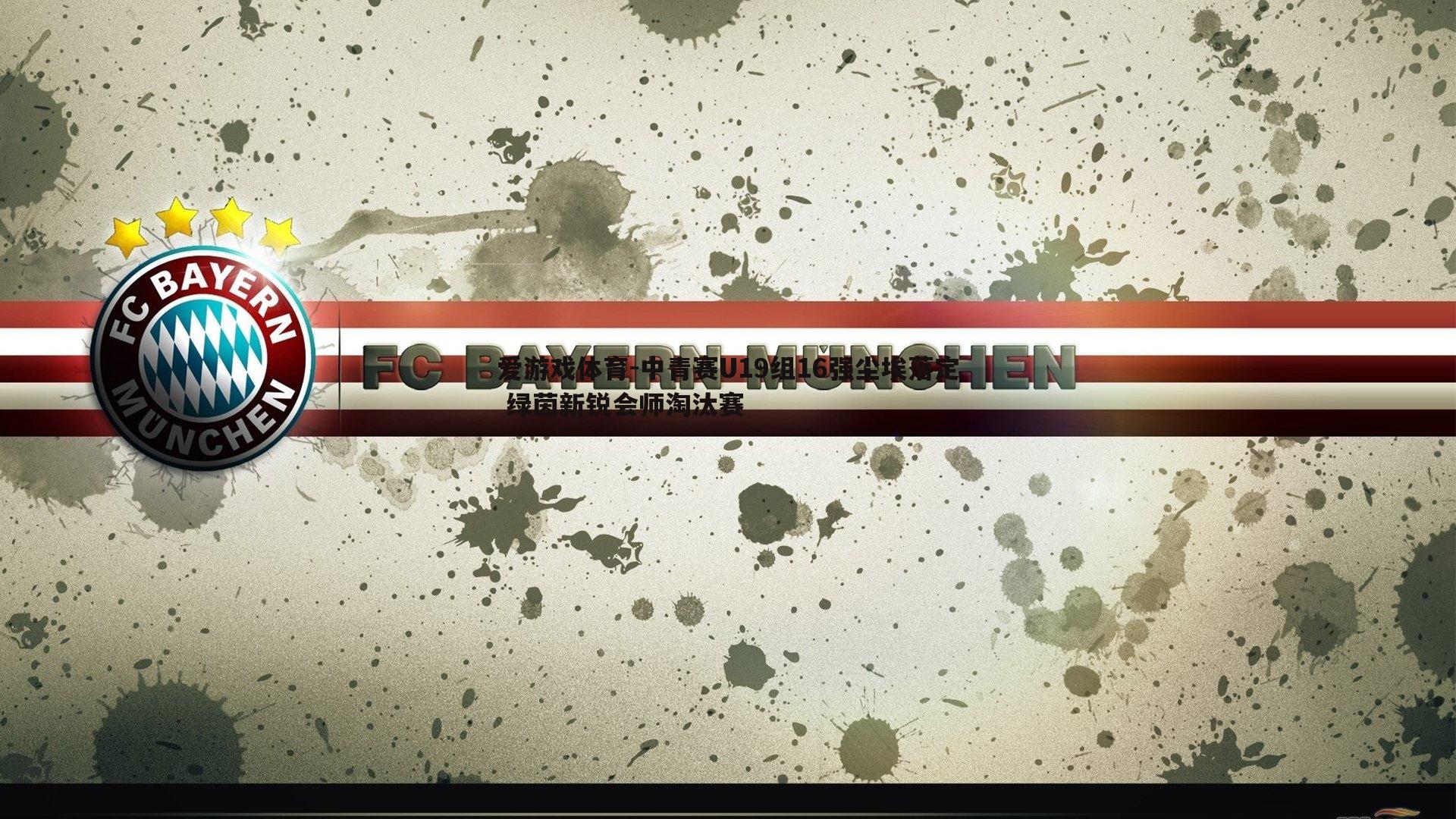 爱游戏体育-中青赛U19组16强尘埃落定 绿茵新锐会师淘汰赛