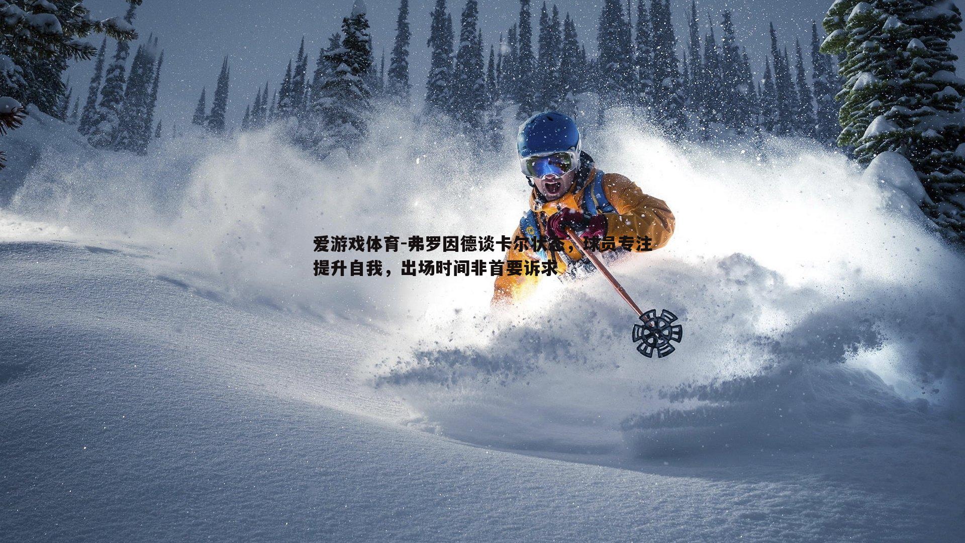 爱游戏体育-弗罗因德谈卡尔状态，球员专注提升自我，出场时间非首要诉求