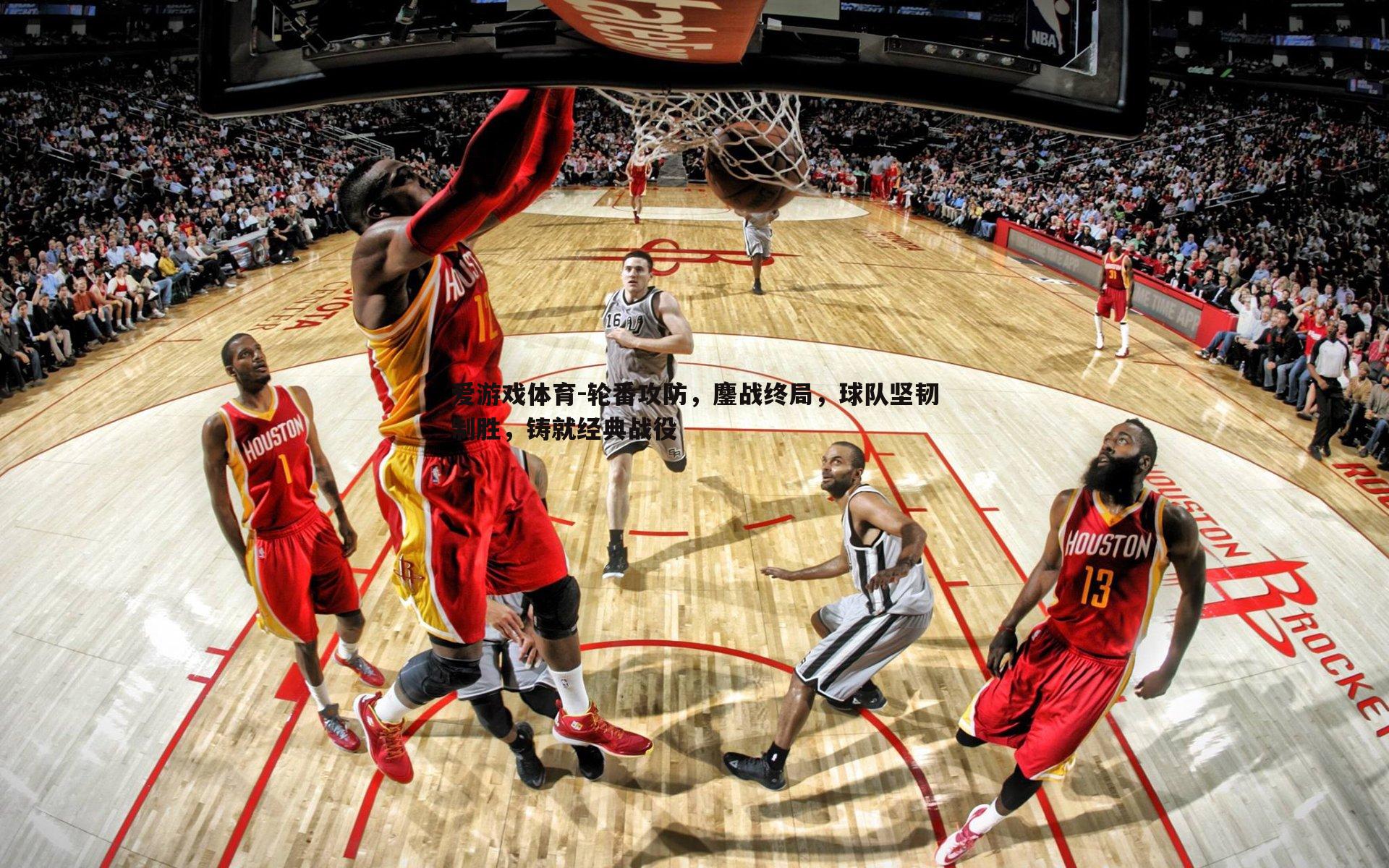 爱游戏体育-轮番攻防，鏖战终局，球队坚韧制胜，铸就经典战役